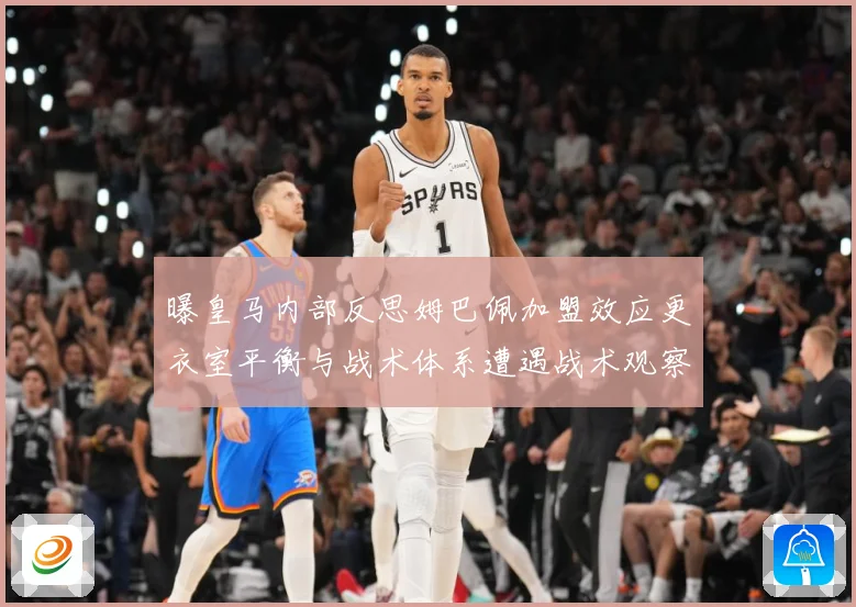 曝皇马内部反思姆巴佩加盟效应更衣室平衡与战术体系遭遇战术观察：最新赛事动态与深度分析