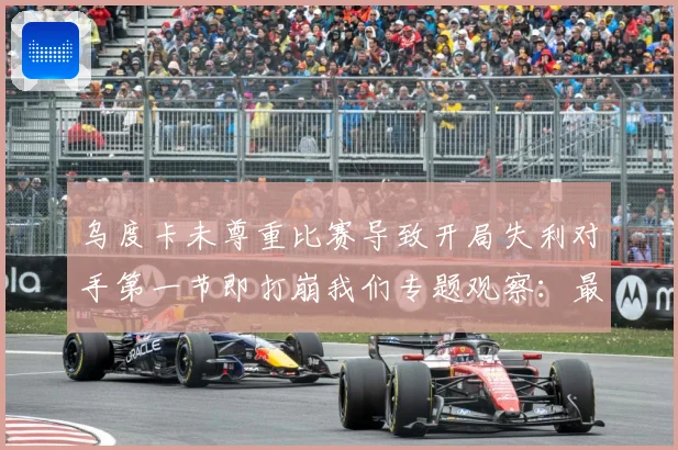 乌度卡未尊重比赛导致开局失利对手第一节即打崩我们专题观察：最新赛事动态与深度分析
