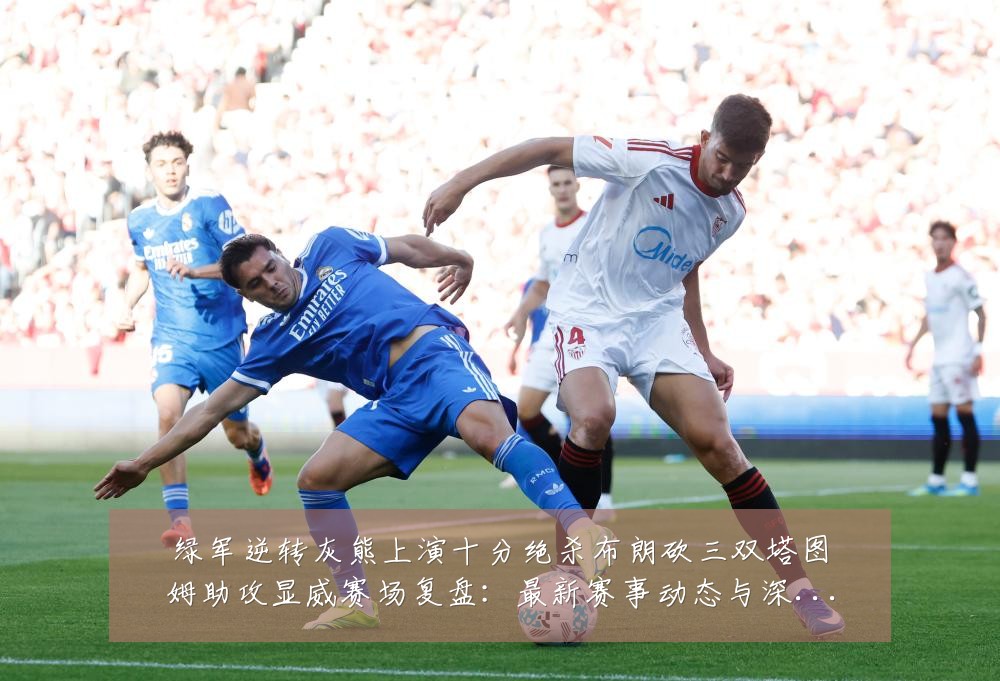 绿军逆转灰熊上演十分绝杀布朗砍三双塔图姆助攻显威赛场复盘:最新赛事动态与深度分析