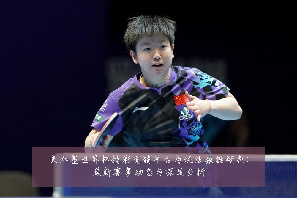 美加墨世界杯精彩竞猜平台与玩法数据研判:最新赛事动态与深度分析
